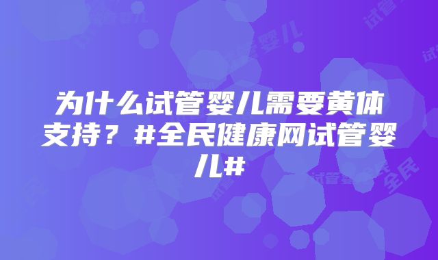 为什么试管婴儿需要黄体支持？#全民健康网试管婴儿#