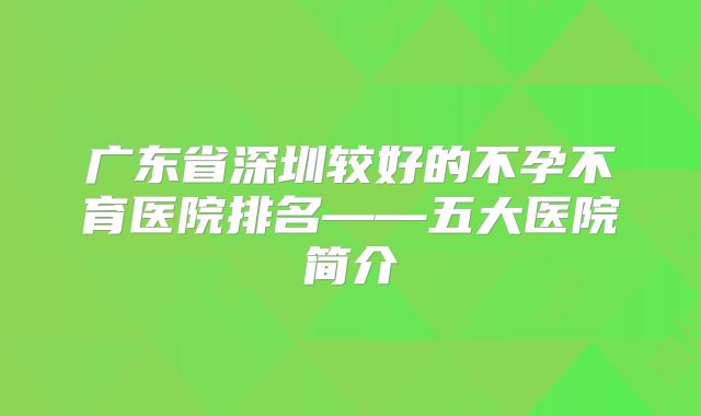 广东省深圳较好的不孕不育医院排名——五大医院简介