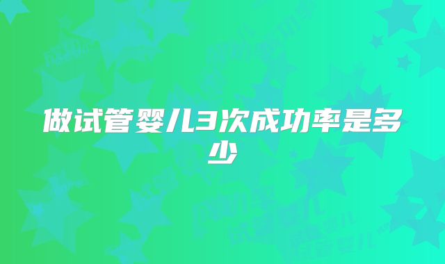 做试管婴儿3次成功率是多少