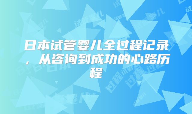 日本试管婴儿全过程记录,从咨询到成功的心路历程