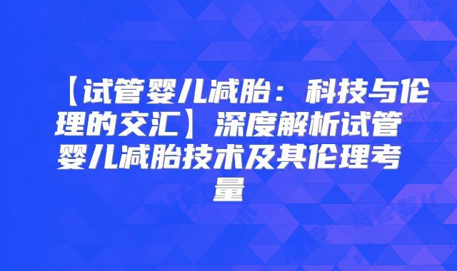【试管婴儿减胎:科技与伦理的交汇】深度解析试管婴儿减胎技术及其伦理考量