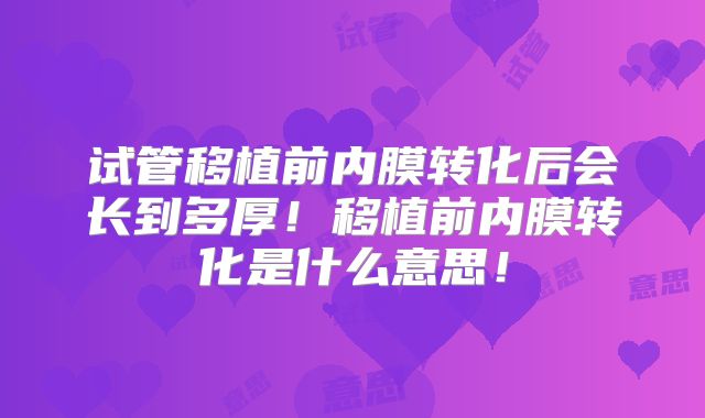 试管移植前内膜转化后会长到多厚！移植前内膜转化是什么意思！