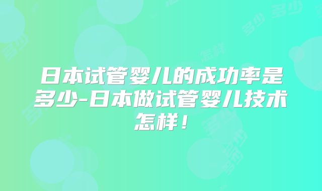 日本试管婴儿的成功率是多少-日本做试管婴儿技术怎样！