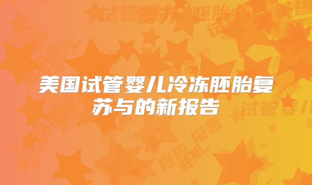 美国试管婴儿冷冻胚胎复苏与的新报告