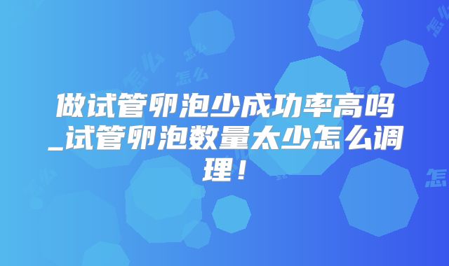 做试管卵泡少成功率高吗_试管卵泡数量太少怎么调理！