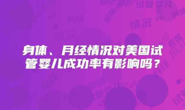 身体、月经情况对美国试管婴儿成功率有影响吗？