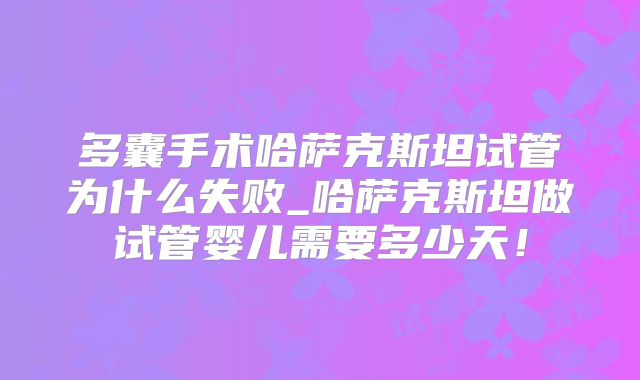 多囊手术哈萨克斯坦试管为什么失败_哈萨克斯坦做试管婴儿需要多少天！
