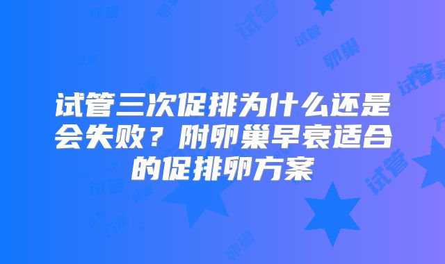 试管三次促排为什么还是会失败？附卵巢早衰适合的促排卵方案