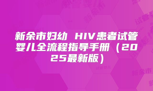 新余市妇幼 HIV患者试管婴儿全流程指导手册（2025最新版）