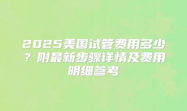 2025美国试管费用多少？附最新步骤详情及费用明细参考