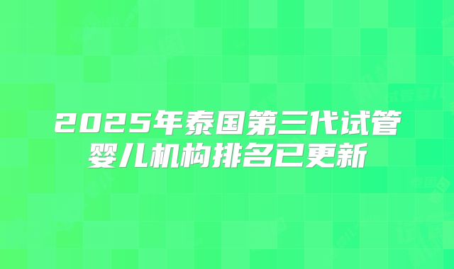 2025年泰国第三代试管婴儿机构排名已更新