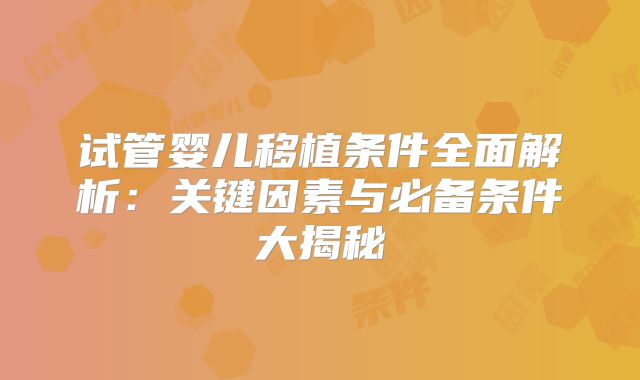 试管婴儿移植条件全面解析：关键因素与必备条件大揭秘