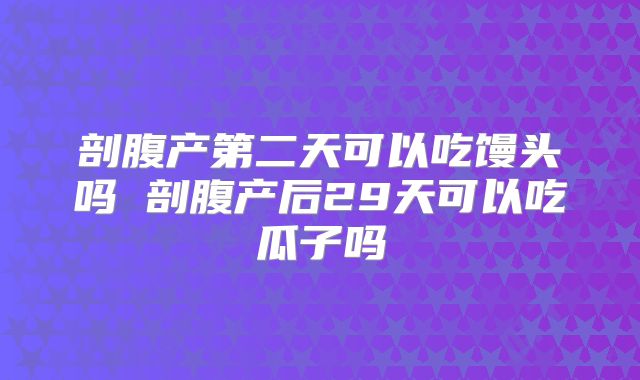 剖腹产第二天可以吃馒头吗 剖腹产后29天可以吃瓜子吗