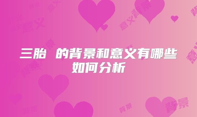 三胎 的背景和意义有哪些如何分析