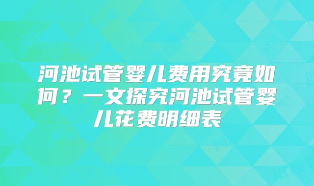河池试管婴儿费用究竟如何？一文探究河池试管婴儿花费明细表