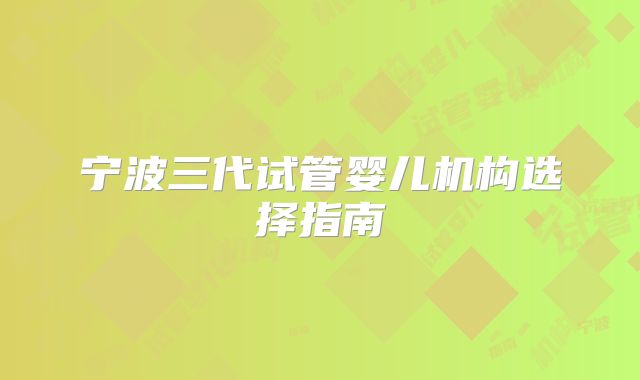 宁波三代试管婴儿机构选择指南