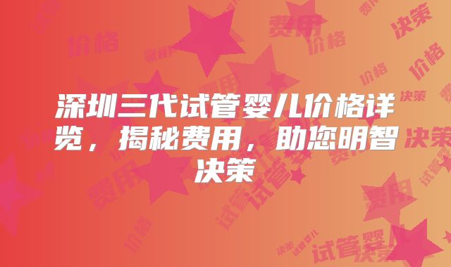 深圳三代试管婴儿价格详览，揭秘费用，助您明智决策