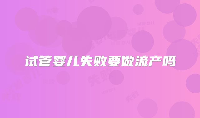 试管婴儿失败要做流产吗
