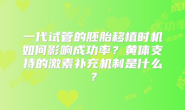 一代试管的胚胎移植时机如何影响成功率？黄体支持的激素补充机制是什么？
