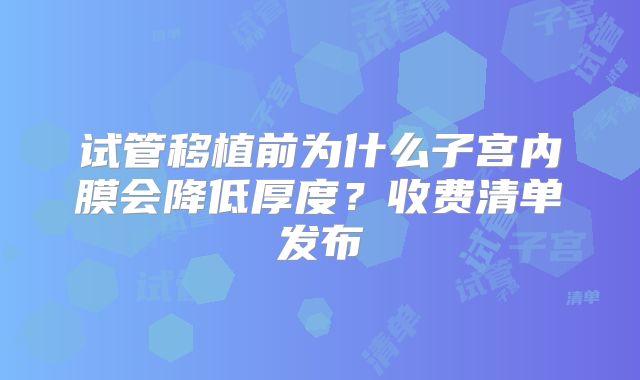 试管移植前为什么子宫内膜会降低厚度？收费清单发布