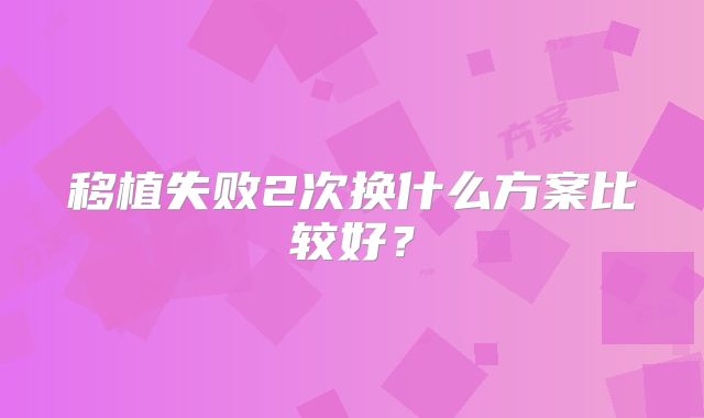 移植失败2次换什么方案比较好？