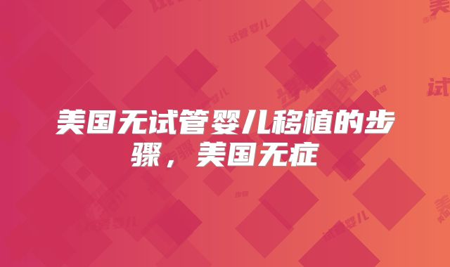 美国无试管婴儿移植的步骤，美国无症