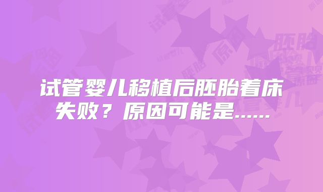 试管婴儿移植后胚胎着床失败？原因可能是......
