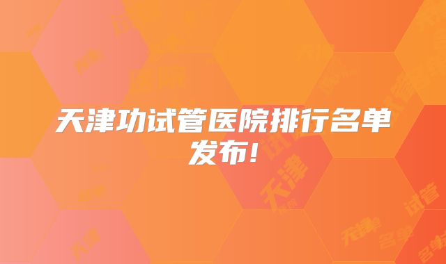 天津功试管医院排行名单发布!