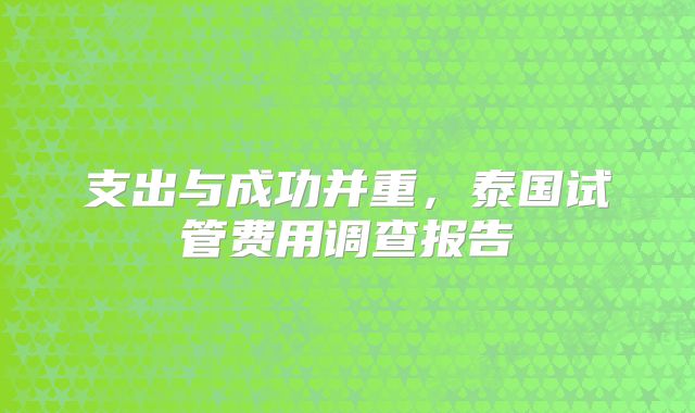 支出与成功并重，泰国试管费用调查报告