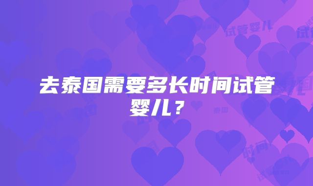 去泰国需要多长时间试管婴儿？