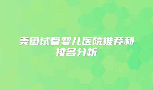 美国试管婴儿医院推荐和排名分析