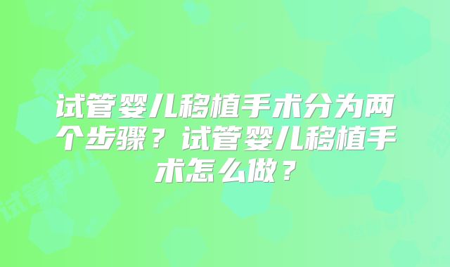 试管婴儿移植手术分为两个步骤？试管婴儿移植手术怎么做？
