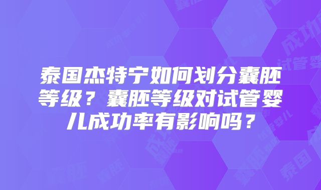 泰国杰特宁如何划分囊胚等级？囊胚等级对试管婴儿成功率有影响吗？