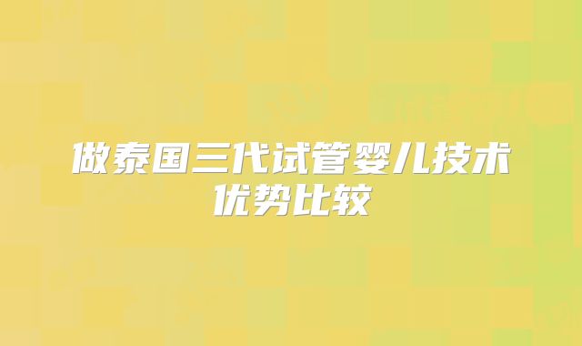 做泰国三代试管婴儿技术优势比较