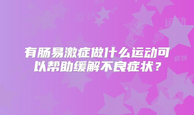 有肠易激症做什么运动可以帮助缓解不良症状？