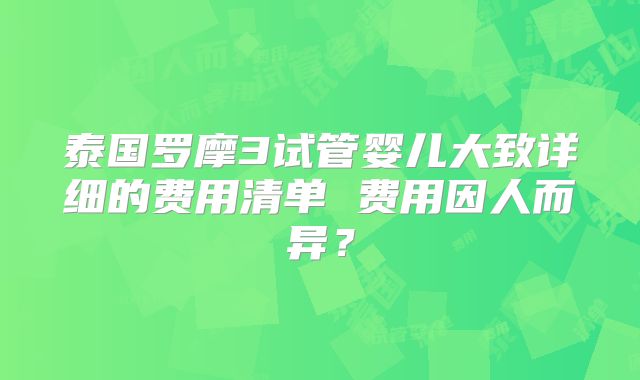 泰国罗摩3试管婴儿大致详细的费用清单 费用因人而异？