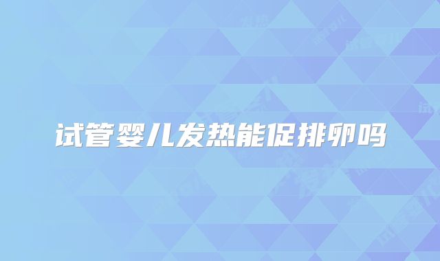 试管婴儿发热能促排卵吗