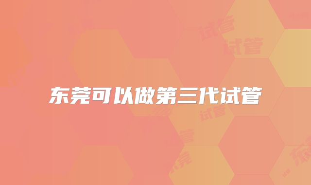 东莞可以做第三代试管