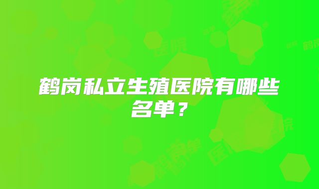 鹤岗私立生殖医院有哪些名单？