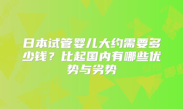 日本试管婴儿大约需要多少钱？比起国内有哪些优势与劣势