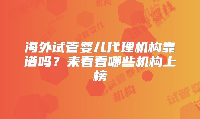 海外试管婴儿代理机构靠谱吗？来看看哪些机构上榜