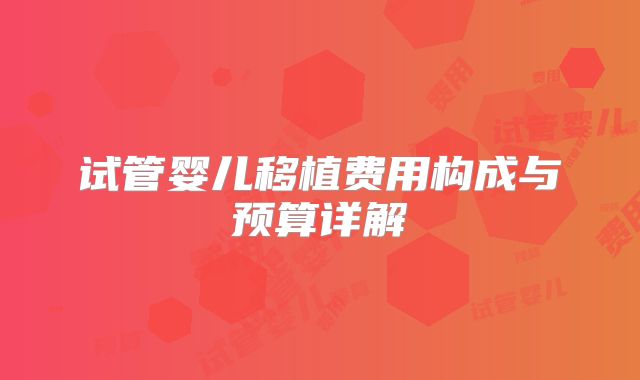 试管婴儿移植费用构成与预算详解