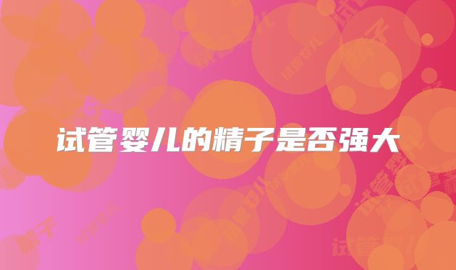 试管婴儿的精子是否强大