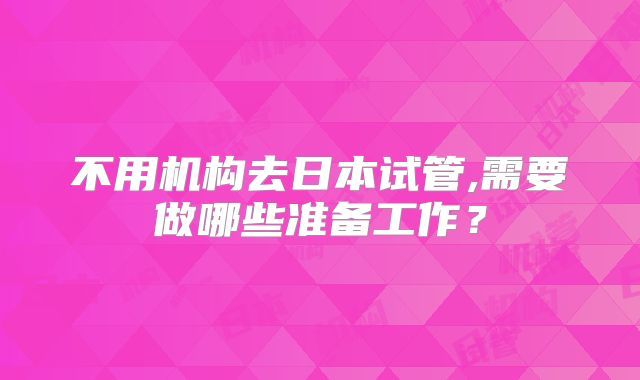 不用机构去日本试管,需要做哪些准备工作？