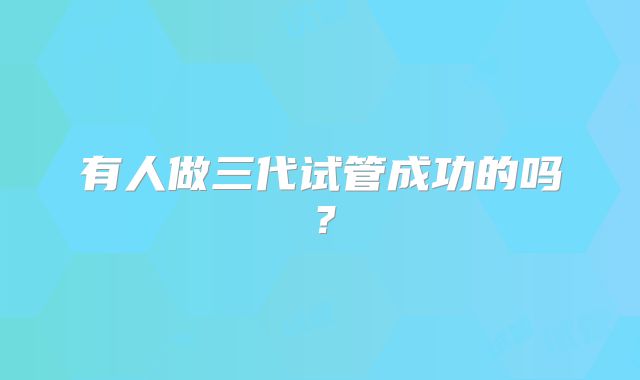有人做三代试管成功的吗？
