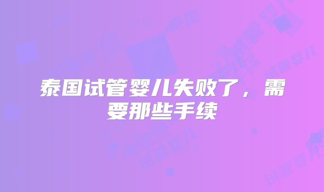 泰国试管婴儿失败了，需要那些手续