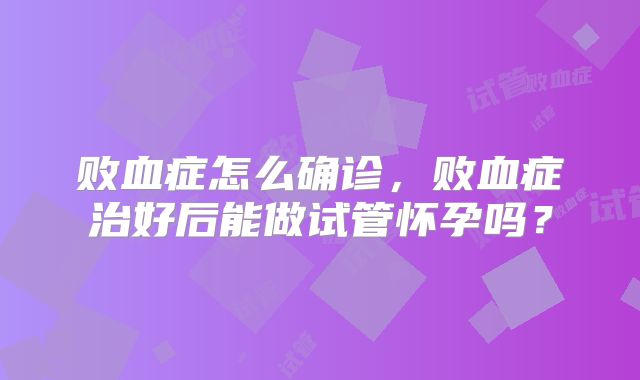 败血症怎么确诊，败血症治好后能做试管怀孕吗？