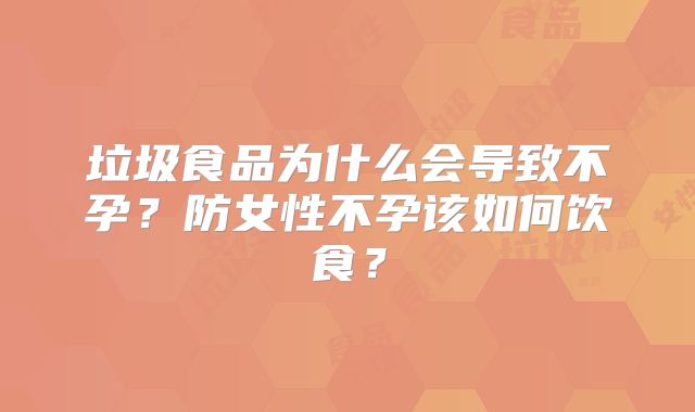 垃圾食品为什么会导致不孕？防女性不孕该如何饮食？