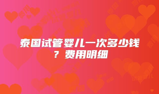 泰国试管婴儿一次多少钱？费用明细