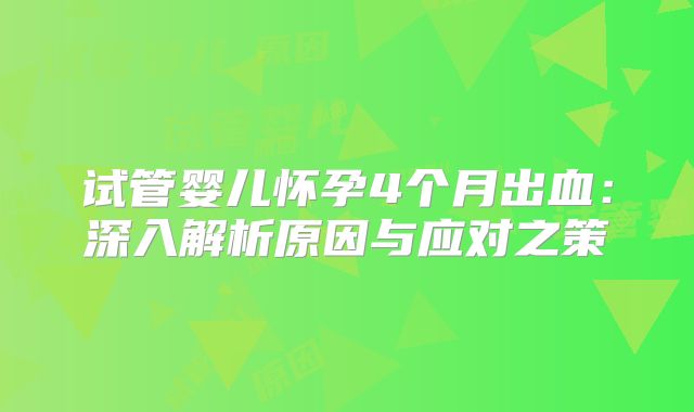 试管婴儿怀孕4个月出血：深入解析原因与应对之策